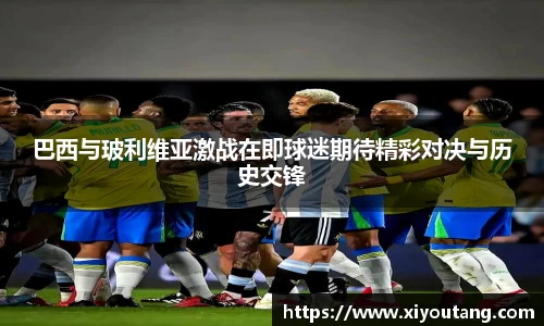 巴西与玻利维亚激战在即球迷期待精彩对决与历史交锋