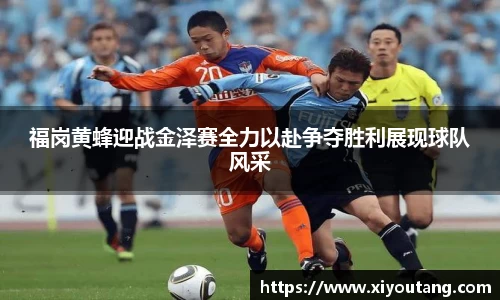 福岗黄蜂迎战金泽赛全力以赴争夺胜利展现球队风采