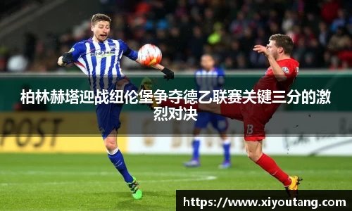 柏林赫塔迎战纽伦堡争夺德乙联赛关键三分的激烈对决