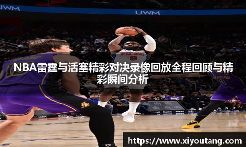 NBA雷霆与活塞精彩对决录像回放全程回顾与精彩瞬间分析
