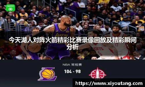 今天湖人对阵火箭精彩比赛录像回放及精彩瞬间分析