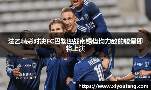 法乙精彩对决FC巴黎迎战南锡势均力敌的较量即将上演