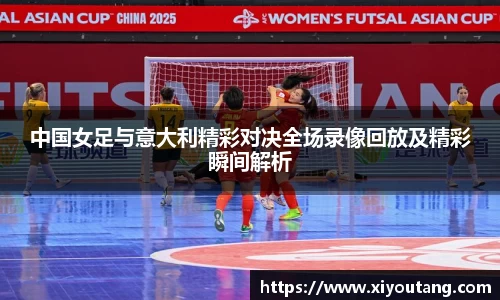 中国女足与意大利精彩对决全场录像回放及精彩瞬间解析